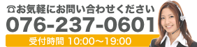 お気軽にお問い合わせください【076-237-0601】受付時間10:00～19:00